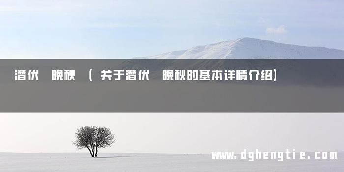 潜伏 晚秋 (关于潜伏 晚秋的基本详情介绍)